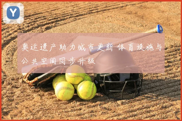 奥运遗产助力城市更新 体育设施与公共空间同步升级