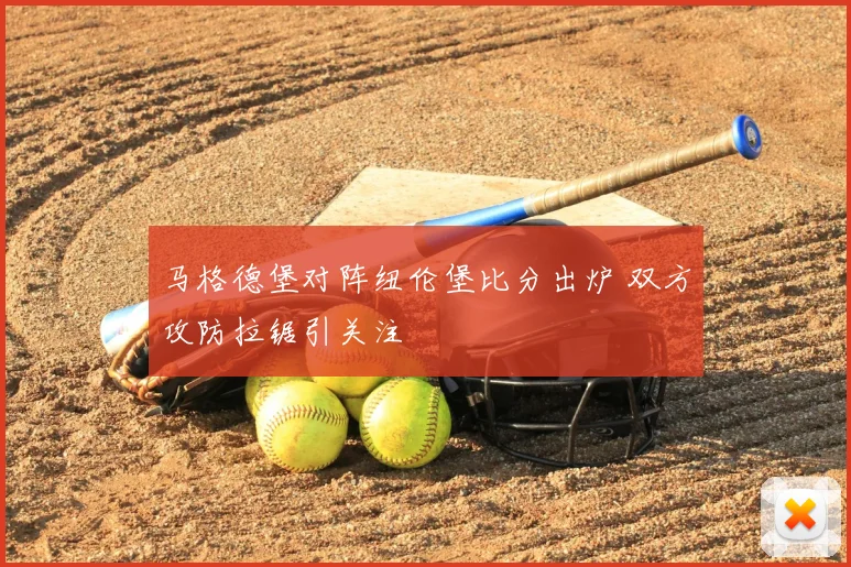 马格德堡对阵纽伦堡比分出炉 双方攻防拉锯引关注