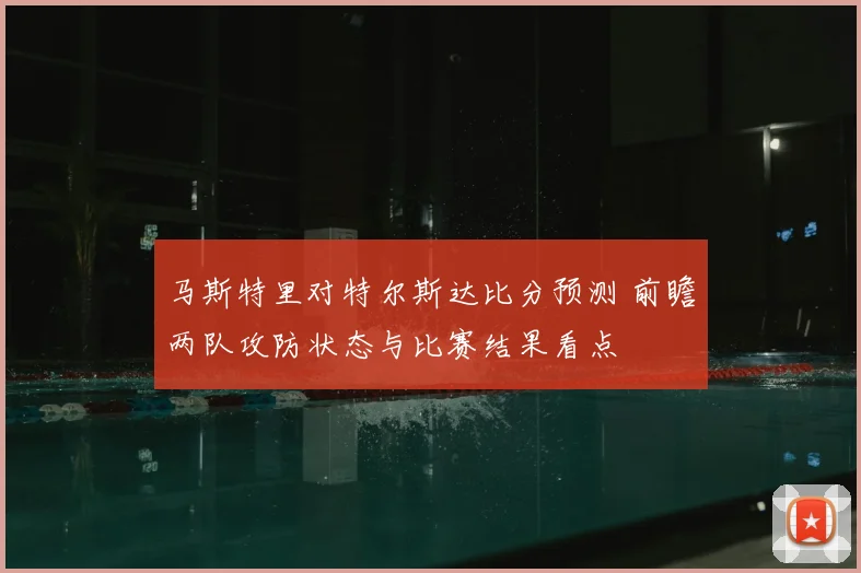 马斯特里对特尔斯达比分预测 前瞻两队攻防状态与比赛结果看点