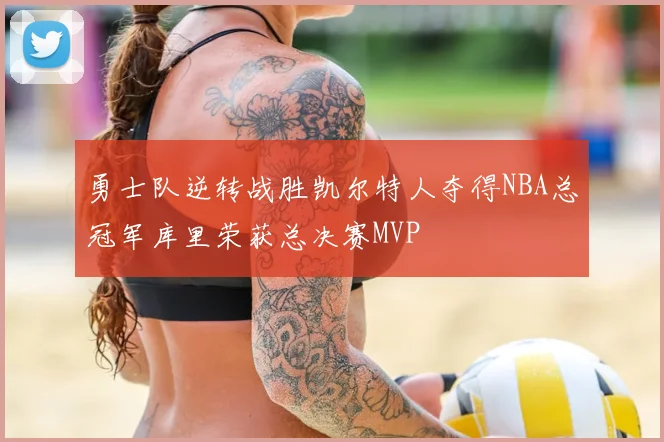 勇士队逆转战胜凯尔特人夺得NBA总冠军库里荣获总决赛MVP