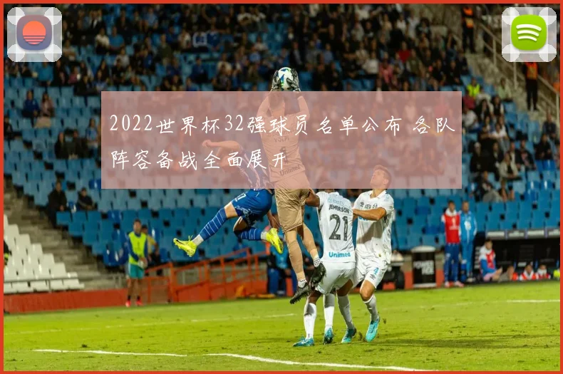 2022世界杯32强球员名单公布 各队阵容备战全面展开