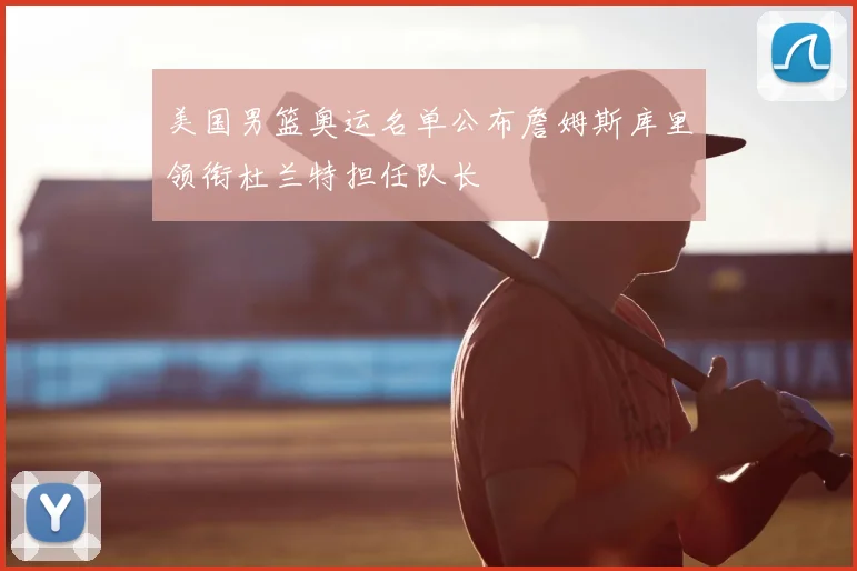 美国男篮奥运名单公布詹姆斯库里领衔杜兰特担任队长