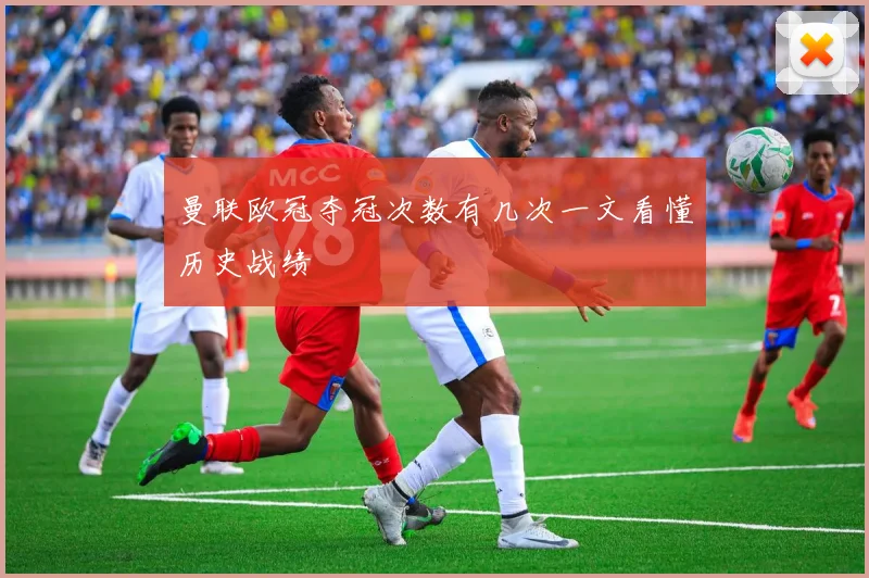 曼联欧冠夺冠次数有几次一文看懂历史战绩