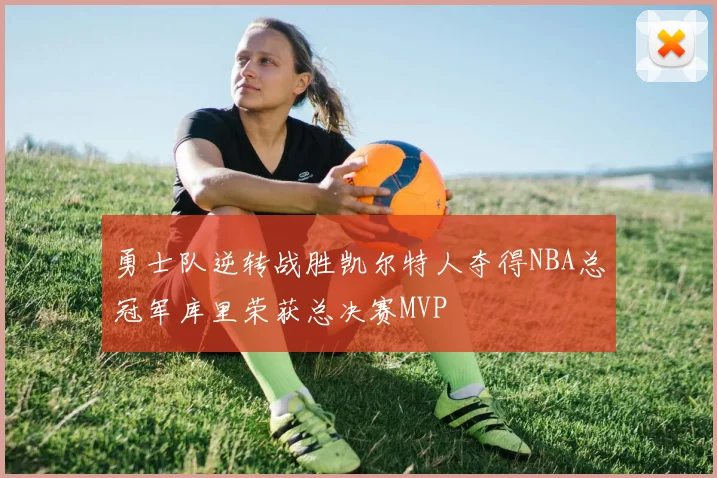 勇士队逆转战胜凯尔特人夺得NBA总冠军库里荣获总决赛MVP