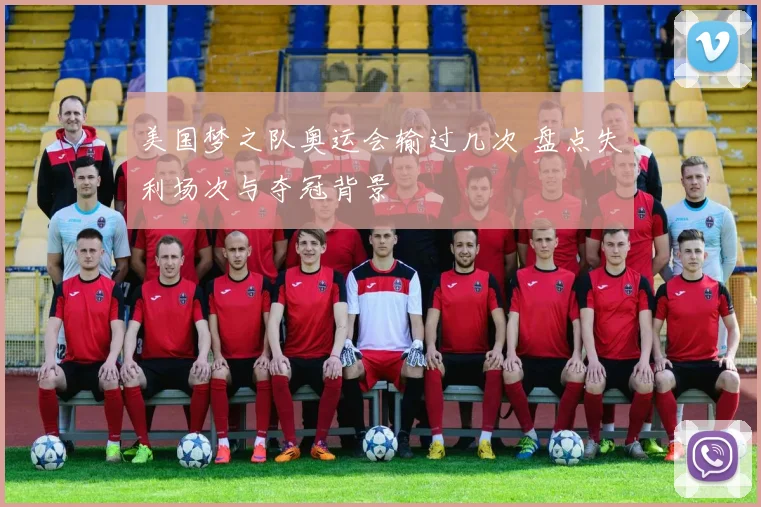美国梦之队奥运会输过几次 盘点失利场次与夺冠背景