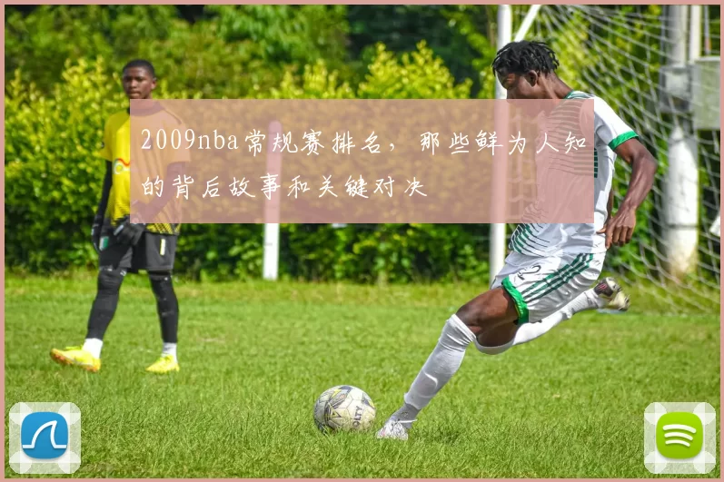2009nba常规赛排名，那些鲜为人知的背后故事和关键对决