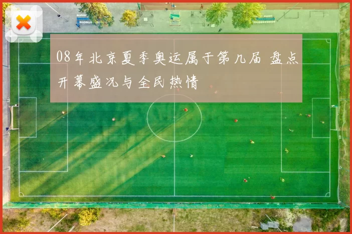 08年北京夏季奥运属于第几届 盘点开幕盛况与全民热情