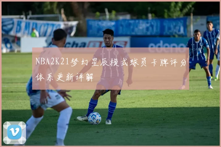 NBA2K21梦幻星辰模式球员卡牌评分体系更新详解