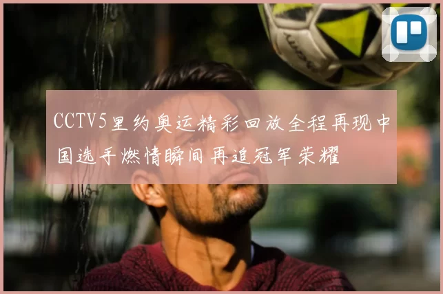 CCTV5里约奥运精彩回放全程再现中国选手燃情瞬间再追冠军荣耀