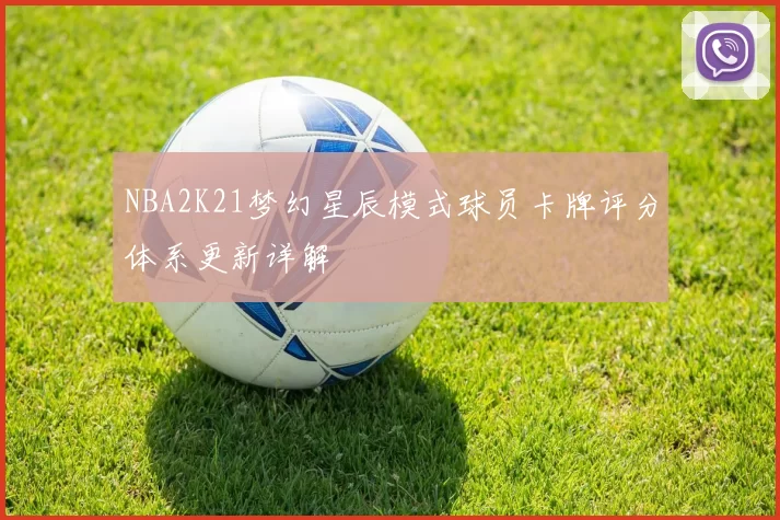 NBA2K21梦幻星辰模式球员卡牌评分体系更新详解