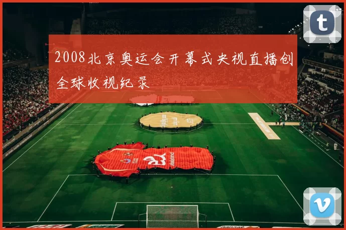 2008北京奥运会开幕式央视直播创全球收视纪录