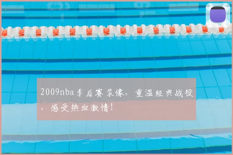 2009nba季后赛录像，重温经典战役，感受热血激情！