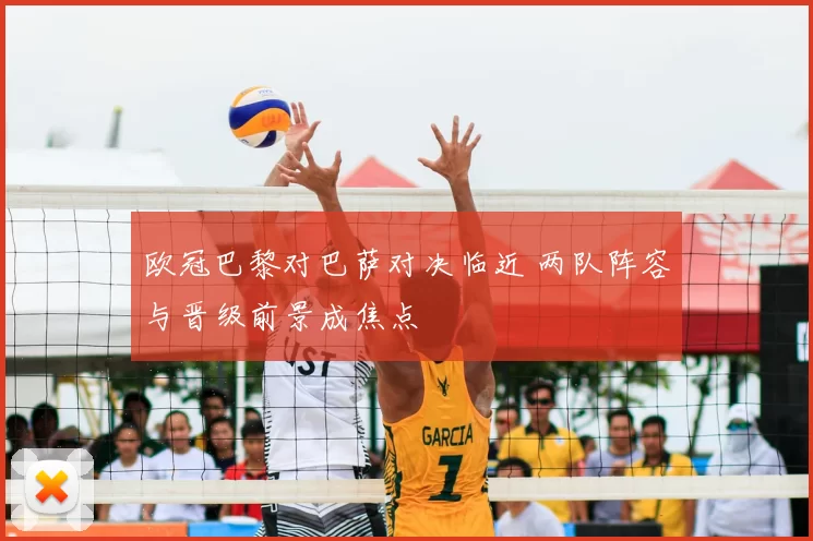 欧冠巴黎对巴萨对决临近 两队阵容与晋级前景成焦点