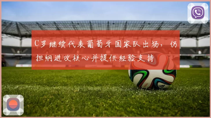 C罗继续代表葡萄牙国家队出场，仍担纲进攻核心并提供经验支持