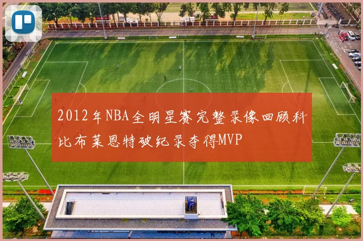 2012年NBA全明星赛完整录像回顾科比布莱恩特破纪录夺得MVP