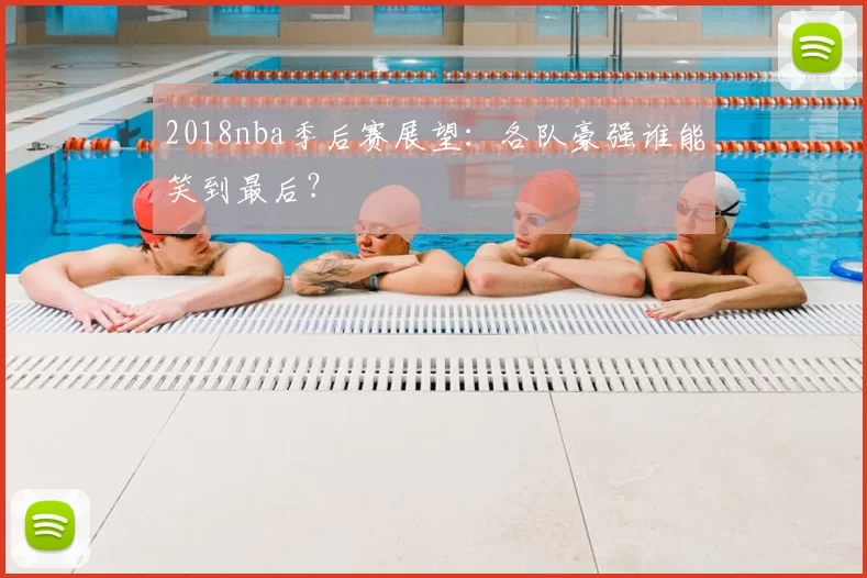 2018nba季后赛展望：各队豪强谁能笑到最后？