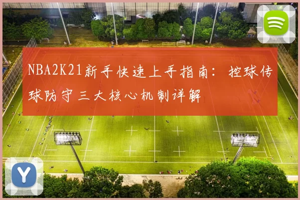 NBA2K21新手快速上手指南：控球传球防守三大核心机制详解
