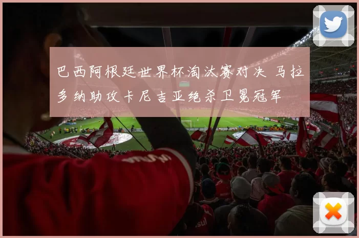 巴西阿根廷世界杯淘汰赛对决 马拉多纳助攻卡尼吉亚绝杀卫冕冠军