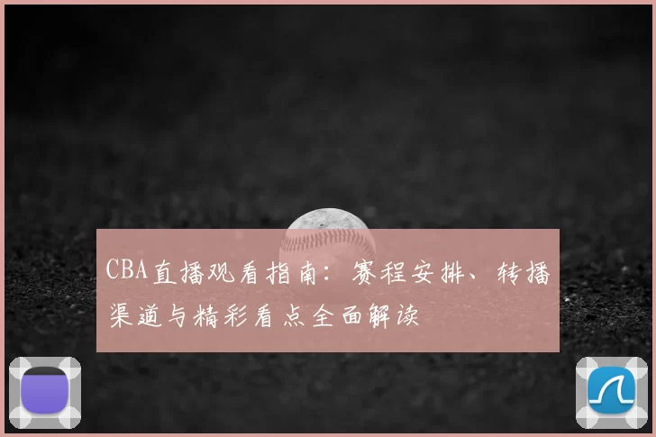 CBA直播观看指南：赛程安排、转播渠道与精彩看点全面解读