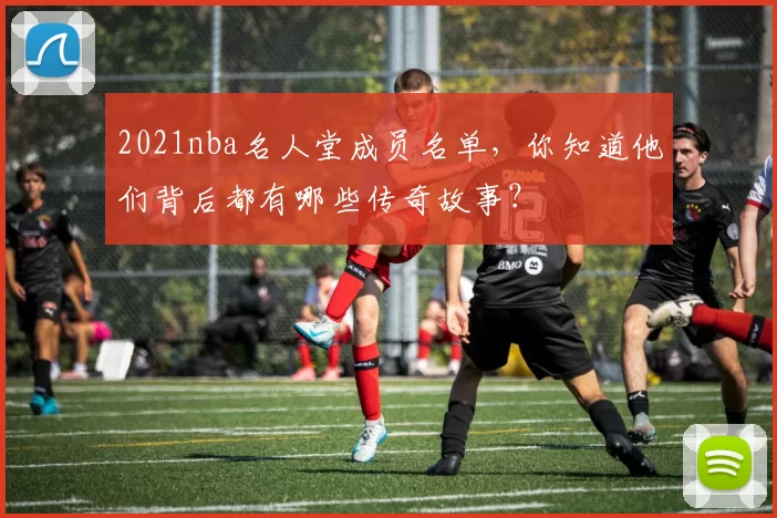 2021nba名人堂成员名单，你知道他们背后都有哪些传奇故事？