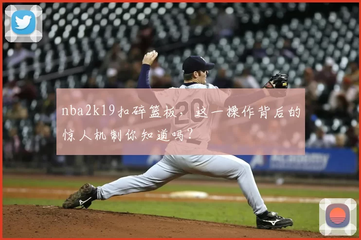 nba2k19扣碎篮板，这一操作背后的惊人机制你知道吗？