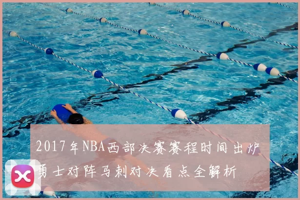 2017年NBA西部决赛赛程时间出炉 勇士对阵马刺对决看点全解析
