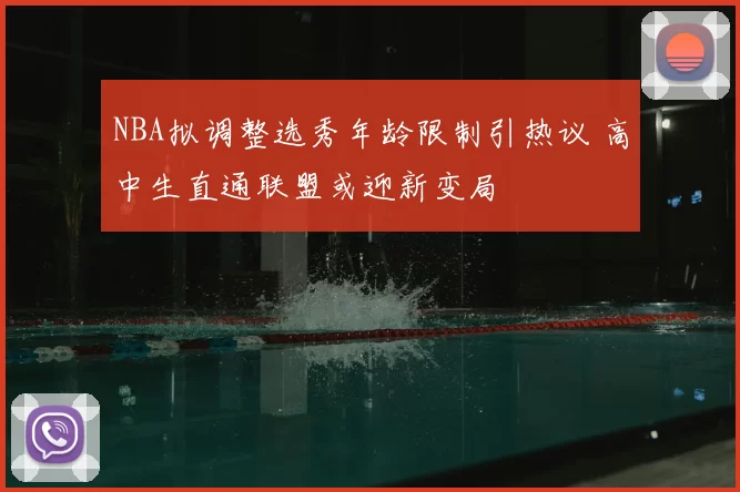 NBA拟调整选秀年龄限制引热议 高中生直通联盟或迎新变局