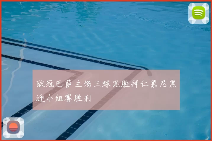 欧冠巴萨主场三球完胜拜仁慕尼黑迎小组赛胜利