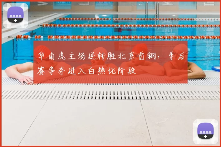 华南虎主场逆转胜北京首钢，季后赛争夺进入白热化阶段