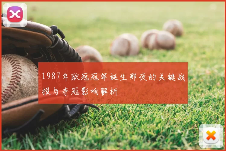 1987年欧冠冠军诞生那夜的关键战报与夺冠影响解析