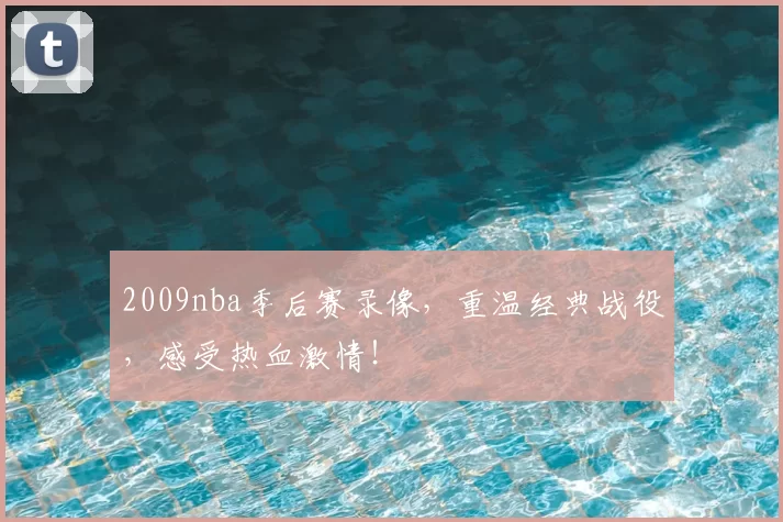 2009nba季后赛录像，重温经典战役，感受热血激情！