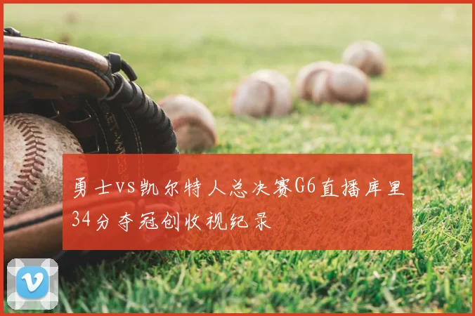 勇士vs凯尔特人总决赛G6直播库里34分夺冠创收视纪录