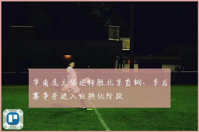 华南虎主场逆转胜北京首钢，季后赛争夺进入白热化阶段