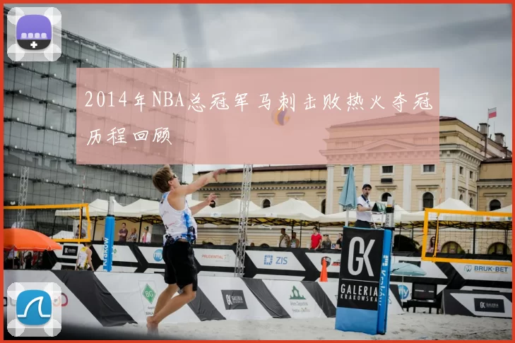 2014年NBA总冠军马刺击败热火夺冠历程回顾