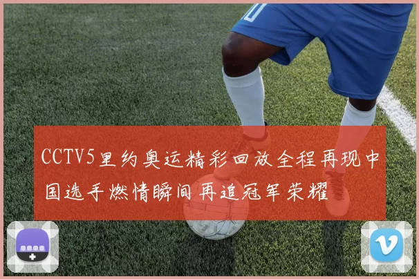 CCTV5里约奥运精彩回放全程再现中国选手燃情瞬间再追冠军荣耀