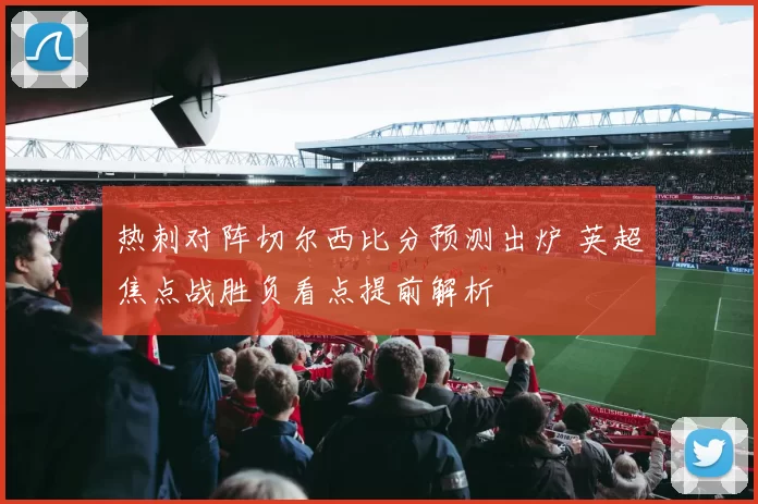 热刺对阵切尔西比分预测出炉 英超焦点战胜负看点提前解析