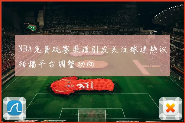 NBA免费观赛渠道引发关注球迷热议转播平台调整动向