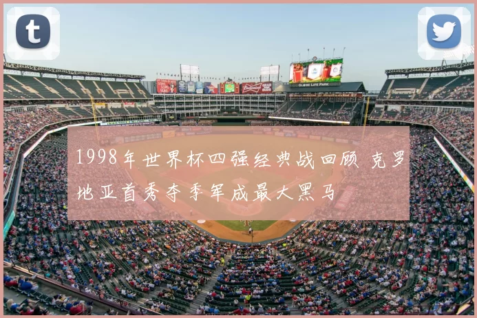 1998年世界杯四强经典战回顾 克罗地亚首秀夺季军成最大黑马