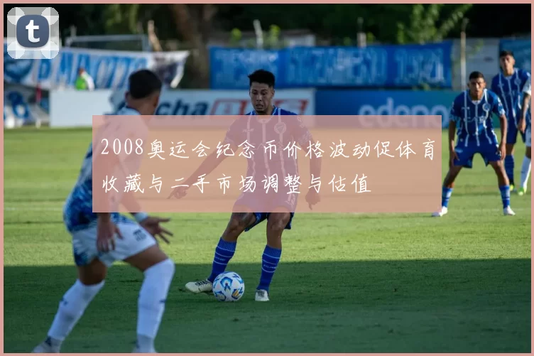 2008奥运会纪念币价格波动促体育收藏与二手市场调整与估值