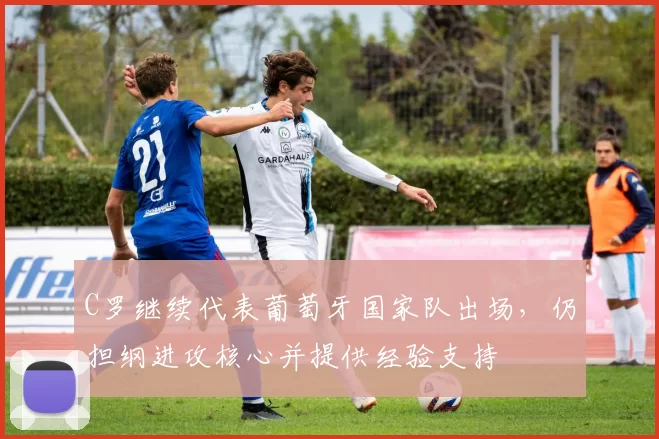 C罗继续代表葡萄牙国家队出场，仍担纲进攻核心并提供经验支持