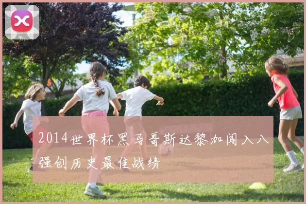 2014世界杯黑马哥斯达黎加闯入八强创历史最佳战绩