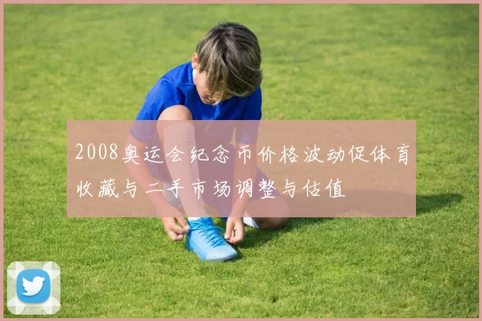 2008奥运会纪念币价格波动促体育收藏与二手市场调整与估值