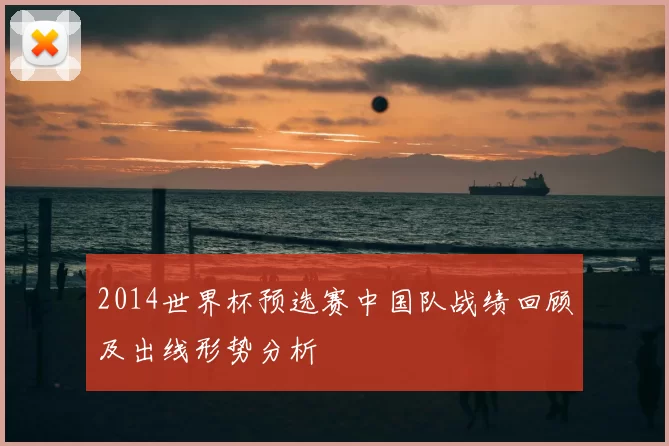 2014世界杯预选赛中国队战绩回顾及出线形势分析