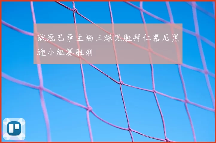 欧冠巴萨主场三球完胜拜仁慕尼黑迎小组赛胜利