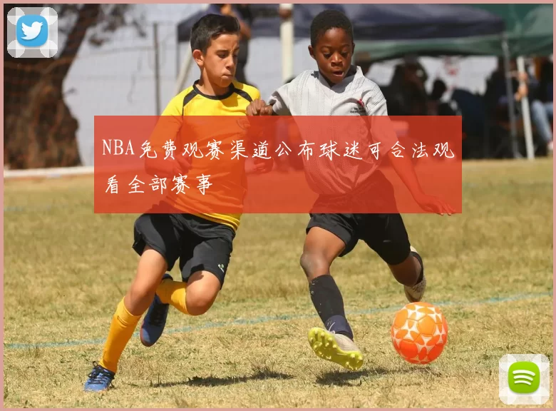 NBA免费观赛渠道公布球迷可合法观看全部赛事