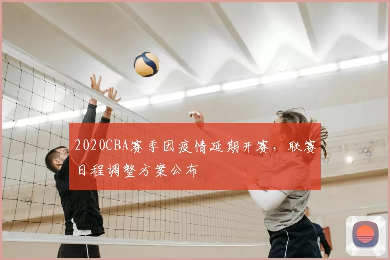 2020CBA赛季因疫情延期开赛，联赛日程调整方案公布