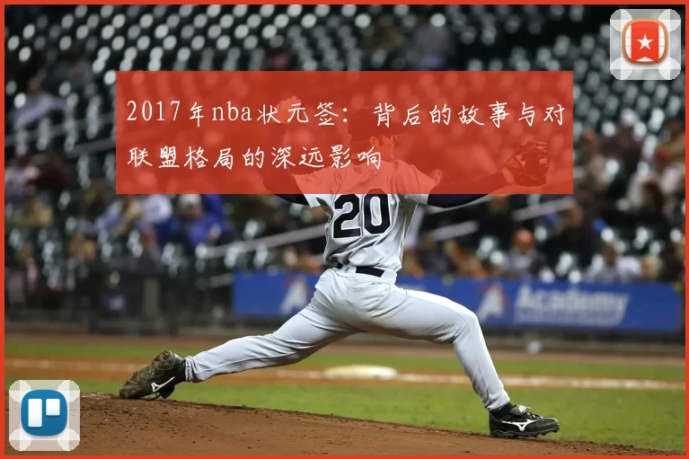 2017年nba状元签：背后的故事与对联盟格局的深远影响