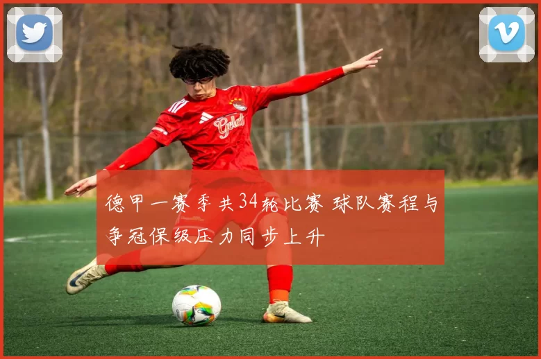 德甲一赛季共34轮比赛 球队赛程与争冠保级压力同步上升